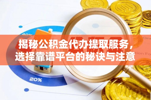 古塔揭秘公积金代办提取服务，选择靠谱平台的秘诀与注意事项