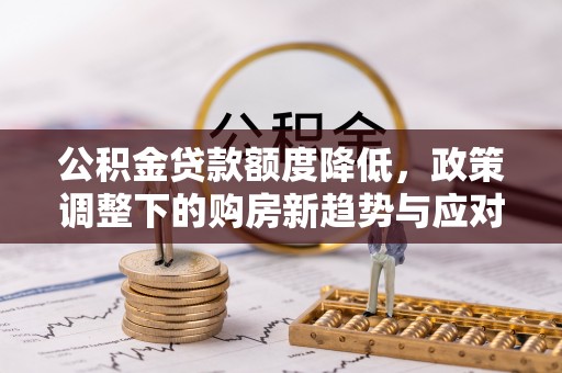 古塔公积金贷款额度降低，政策调整下的购房新趋势与应对策略