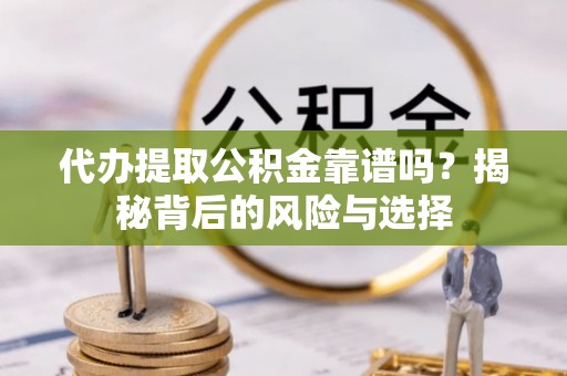 古塔代办提取公积金靠谱吗？揭秘背后的风险与选择