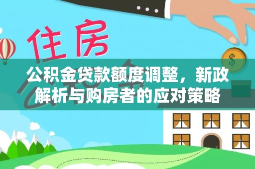古塔公积金贷款额度调整，新政解析与购房者的应对策略
