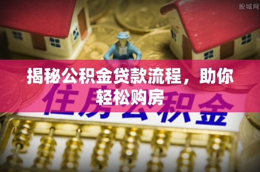 古塔揭秘公积金贷款流程，助你轻松购房