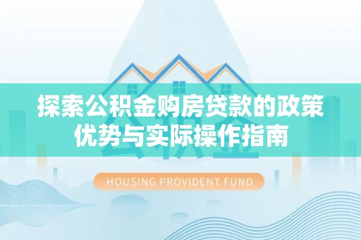 古塔探索公积金购房贷款的政策优势与实际操作指南