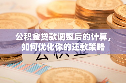 古塔公积金贷款调整后的计算，如何优化你的还款策略