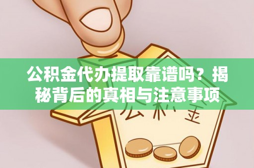 古塔公积金代办提取靠谱吗？揭秘背后的真相与注意事项