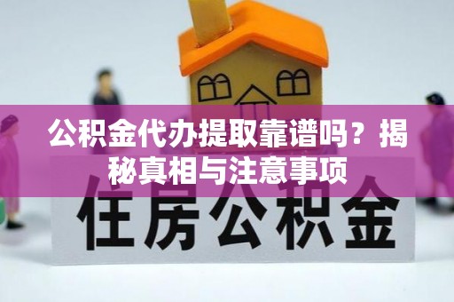 古塔公积金代办提取靠谱吗？揭秘真相与注意事项