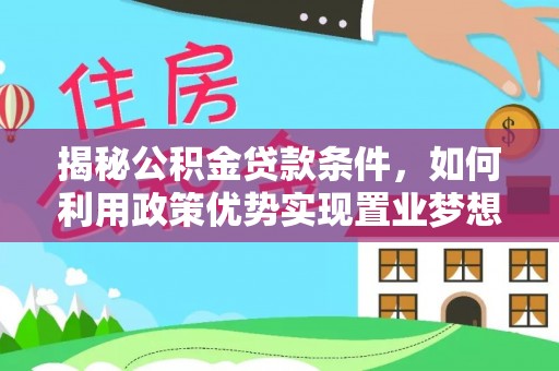 古塔揭秘公积金贷款条件，如何利用政策优势实现置业梦想