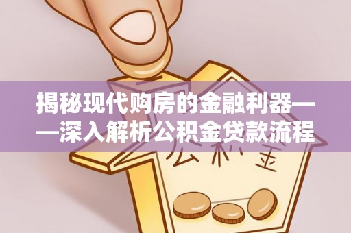 古塔揭秘现代购房的金融利器——深入解析公积金贷款流程