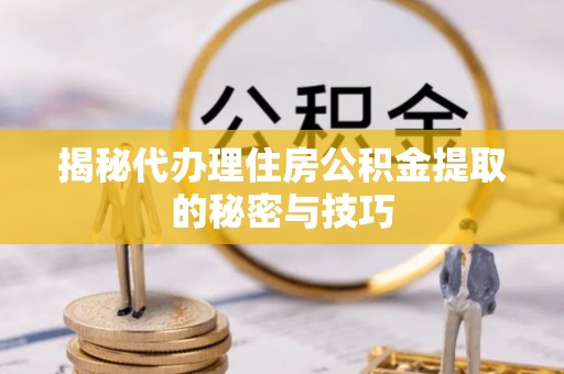 古塔揭秘代办理住房公积金提取的秘密与技巧