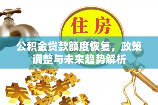 古塔公积金贷款额度恢复，政策调整与未来趋势解析