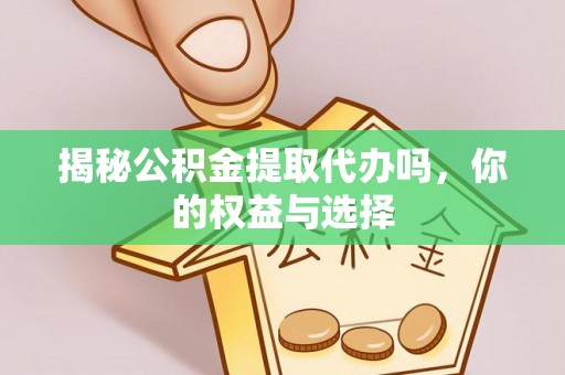 古塔揭秘公积金提取代办吗，你的权益与选择