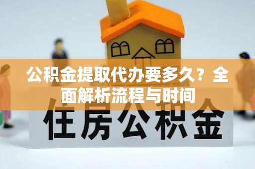 古塔公积金提取代办要多久？全面解析流程与时间