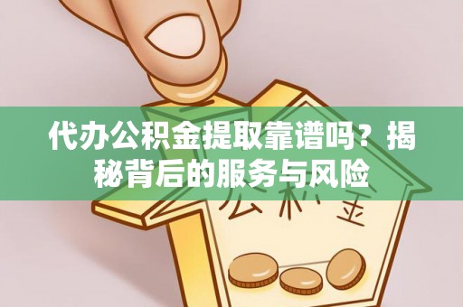 古塔代办公积金提取靠谱吗？揭秘背后的服务与风险