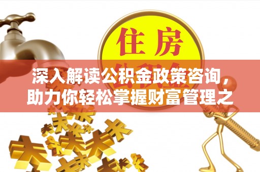 古塔深入解读公积金政策咨询，助力你轻松掌握财富管理之道