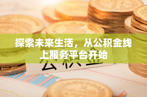 古塔探索未来生活，从公积金线上服务平台开始
