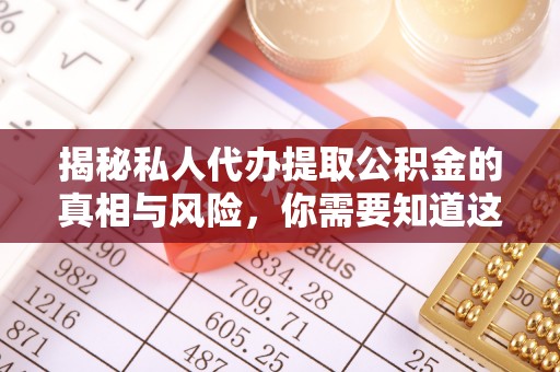 古塔揭秘私人代办提取公积金的真相与风险，你需要知道这些！