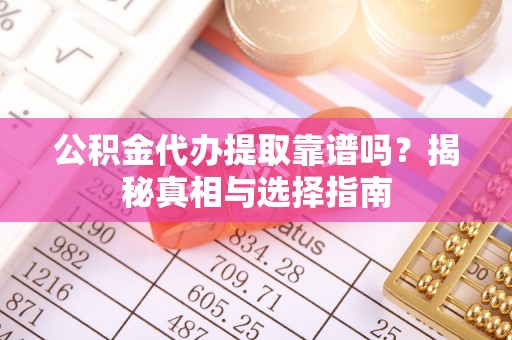 古塔公积金代办提取靠谱吗？揭秘真相与选择指南