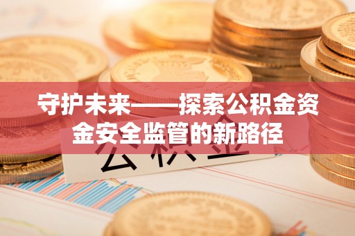 古塔守护未来——探索公积金资金安全监管的新路径