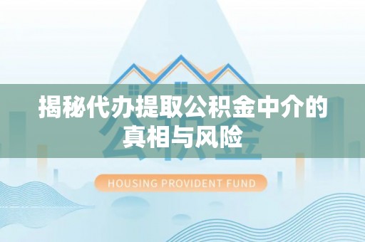 古塔揭秘代办提取公积金中介的真相与风险