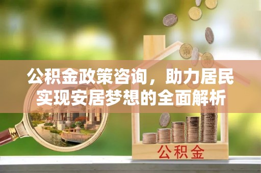 古塔公积金政策咨询，助力居民实现安居梦想的全面解析