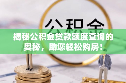 古塔揭秘公积金贷款额度查询的奥秘，助您轻松购房！