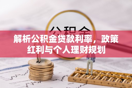 古塔解析公积金贷款利率，政策红利与个人理财规划