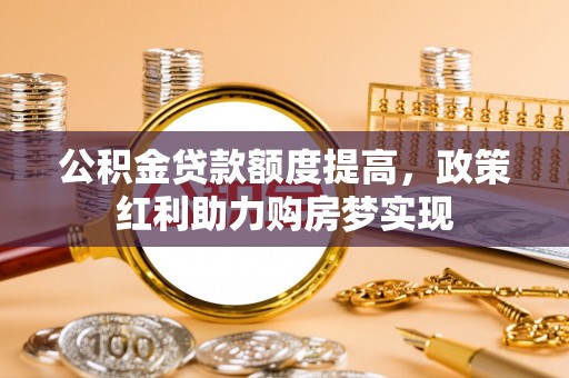 古塔公积金贷款额度提高，政策红利助力购房梦实现