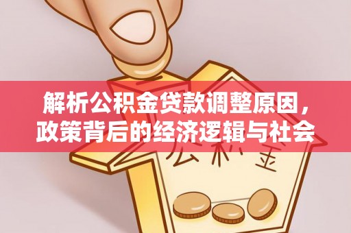 古塔解析公积金贷款调整原因，政策背后的经济逻辑与社会影响
