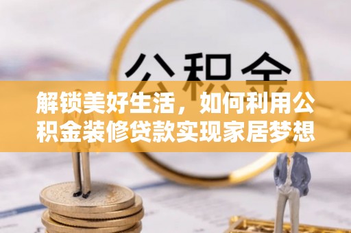 古塔解锁美好生活，如何利用公积金装修贷款实现家居梦想