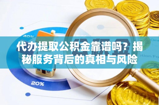 古塔代办提取公积金靠谱吗？揭秘服务背后的真相与风险