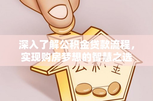 古塔深入了解公积金贷款流程，实现购房梦想的智慧之选