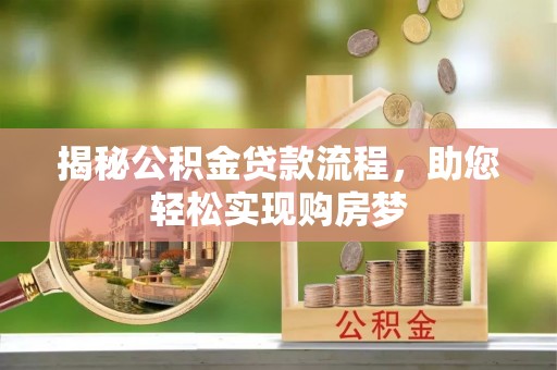 古塔揭秘公积金贷款流程，助您轻松实现购房梦
