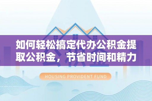 古塔如何轻松搞定代办公积金提取公积金，节省时间和精力的秘密武器