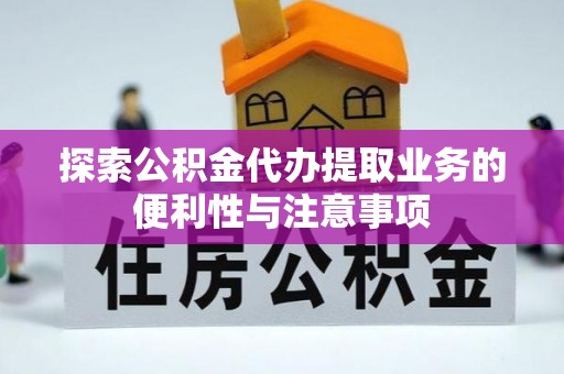 古塔探索公积金代办提取业务的便利性与注意事项