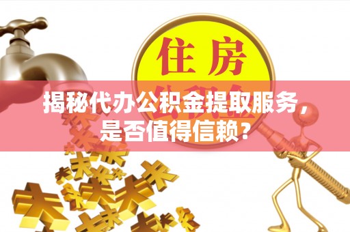 古塔揭秘代办公积金提取服务，是否值得信赖？