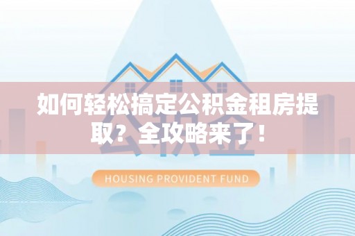 古塔如何轻松搞定公积金租房提取？全攻略来了！