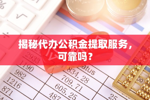 古塔揭秘代办公积金提取服务，可靠吗？
