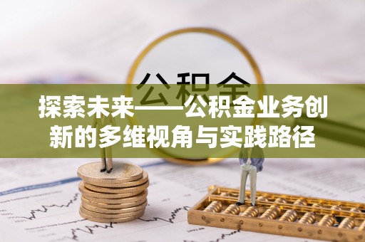 古塔探索未来——公积金业务创新的多维视角与实践路径