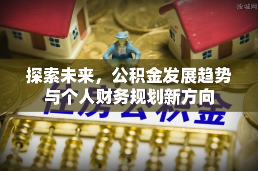 古塔探索未来，公积金发展趋势与个人财务规划新方向
