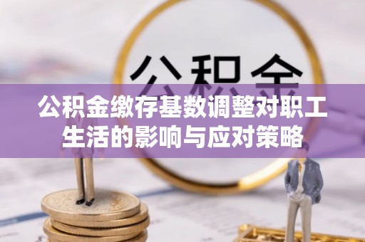 古塔公积金缴存基数调整对职工生活的影响与应对策略