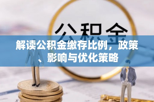 古塔解读公积金缴存比例，政策、影响与优化策略