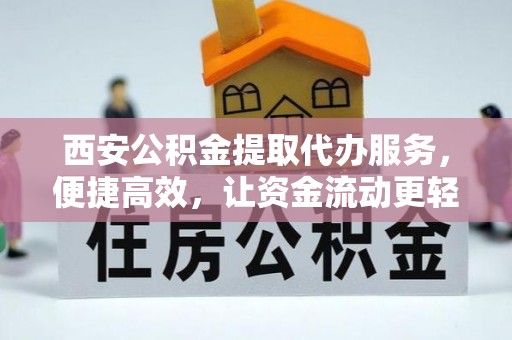 古塔西安公积金提取代办服务，便捷高效，让资金流动更轻松