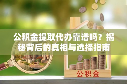 古塔公积金提取代办靠谱吗？揭秘背后的真相与选择指南