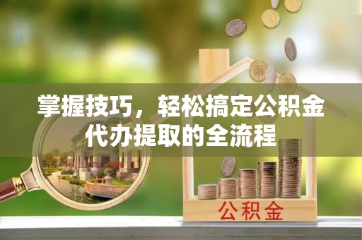 古塔掌握技巧，轻松搞定公积金代办提取的全流程