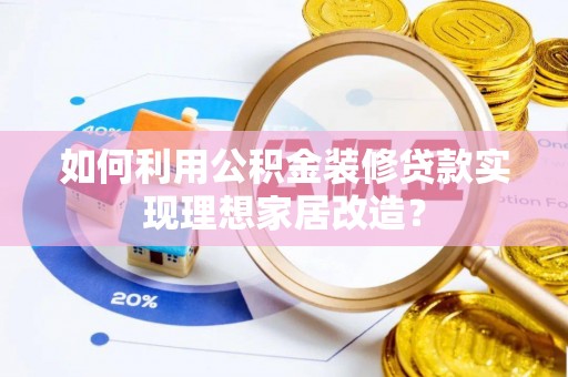 古塔如何利用公积金装修贷款实现理想家居改造？
