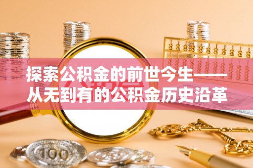 古塔探索公积金的前世今生——从无到有的公积金历史沿革