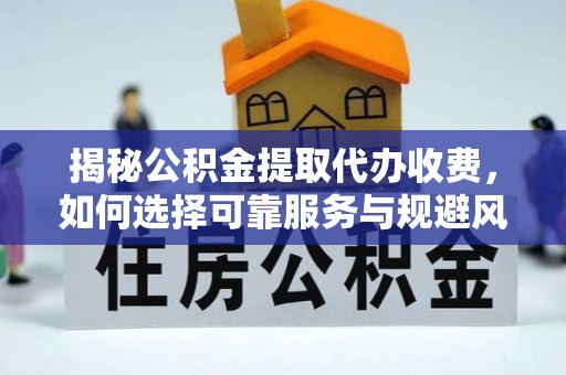 古塔揭秘公积金提取代办收费，如何选择可靠服务与规避风险