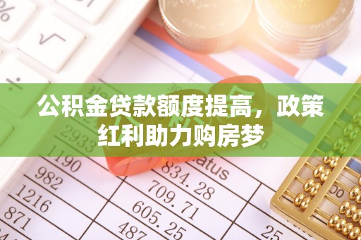 古塔公积金贷款额度提高，政策红利助力购房梦