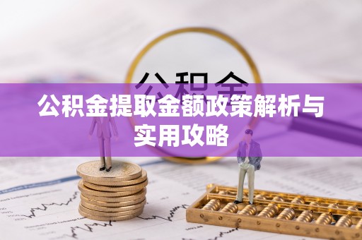 古塔公积金提取金额政策解析与实用攻略