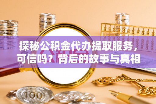 古塔探秘公积金代办提取服务，可信吗？背后的故事与真相