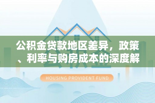 古塔公积金贷款地区差异，政策、利率与购房成本的深度解析
